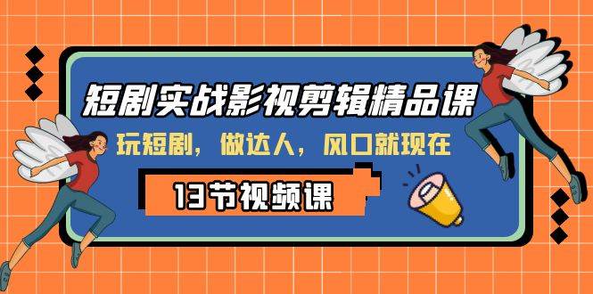 短剧实战影视剪辑精品课，玩短剧，做达人，风口就现在-58创网