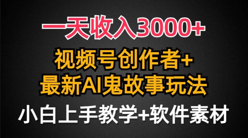 一天收入3000+，视频号创作者AI创作鬼故事玩法，条条爆流量，小白也能轻…-58创网