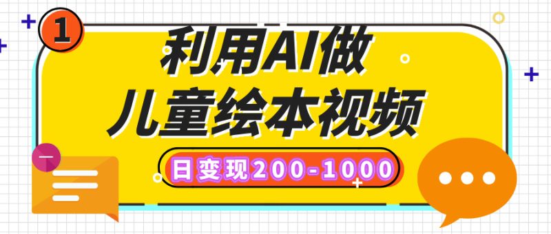 利用AI做儿童绘本视频，日变现200-1000，多平台发布（抖音、视频号、小红书）-58创网