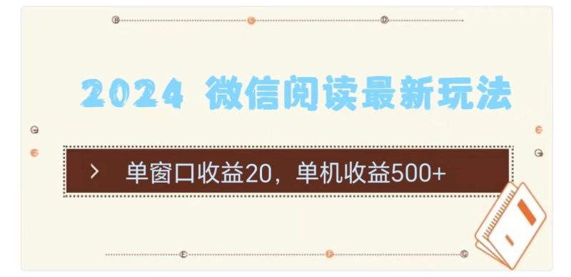 2024 微信阅读最新玩法：单窗口收益20，单机收益500+-58创网