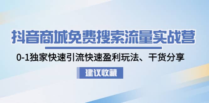抖音商城免费搜索流量实战营：0-1独家快速引流快速盈利玩法、干货分享-58创网