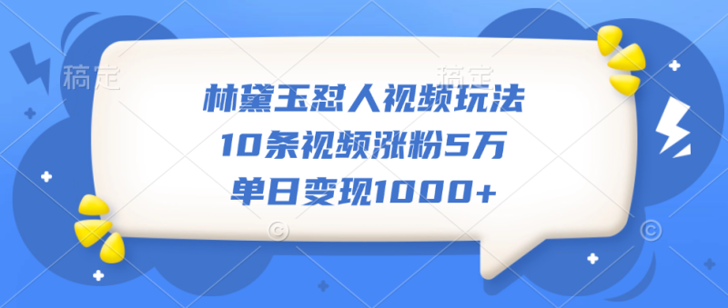 林黛玉怼人视频玩法，10条视频涨粉5万，单日变现1000+-58创网