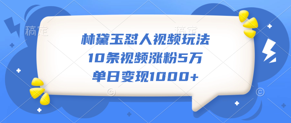 林黛玉怼人视频玩法，10条视频涨粉5万，单日变现1000+-58创网