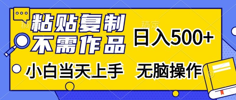 粘贴复制无需作品，日入500+，小白当天上手，无脑操作-58创网