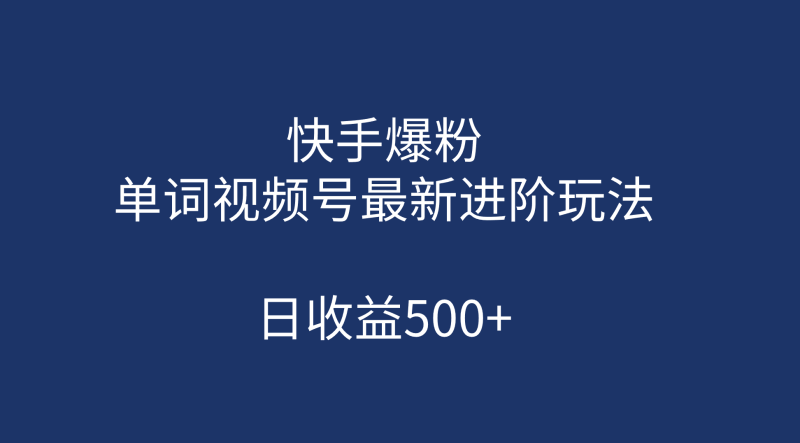 快手爆粉，单词视频号最新进阶玩法，日收益500+（教程+素材）-58创网