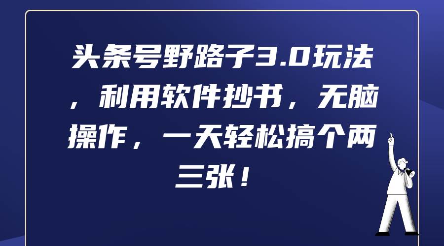头条号野路子3.0玩法，利用软件抄书，无脑操作，一天轻松搞个两三张！-58创网