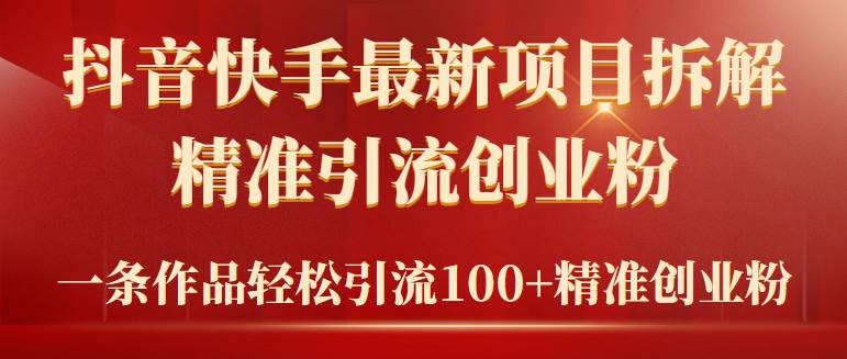 2024年抖音快手最新项目拆解视频引流创业粉，一天轻松引流精准创业粉100+-58创网