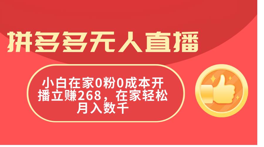 拼多多无人直播，小白在家0粉0成本开播立赚268，在家轻松月入数千-58创网