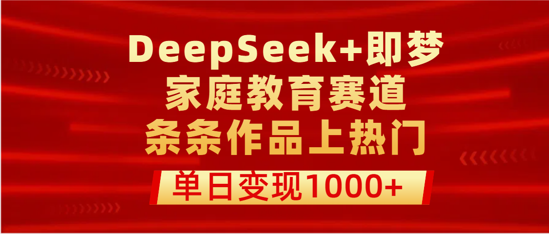 DeepSeek+即梦做家庭教育赛道，条条作品上热门，单日变现1000+-58创网