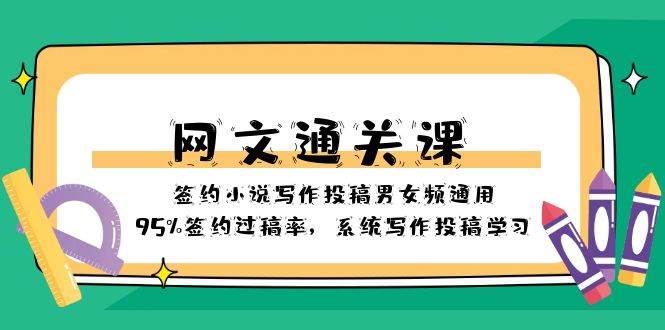 网文-通关课-签约小说写作投稿男女频通用，95%签约过稿率，系统写作投稿学习-58创网