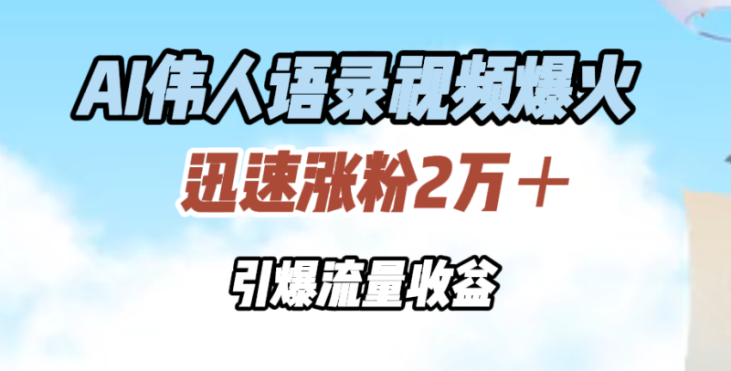 AI伟人语录视频爆火，迅速涨粉2万＋，引爆流量收益-58创网