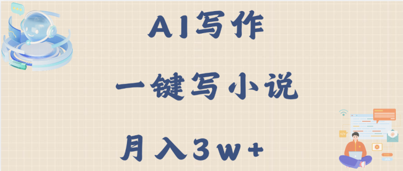 AI写作，无需手动，一键写小说，月入3w+-58创网