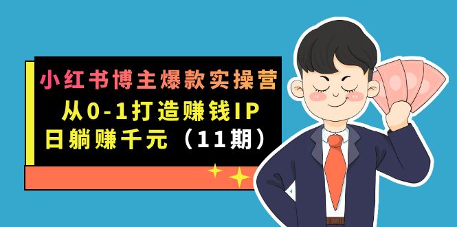 小红书博主爆款实操营·第11期：从0-1打造赚钱IP，日躺赚千元，9月完结新课-58创网