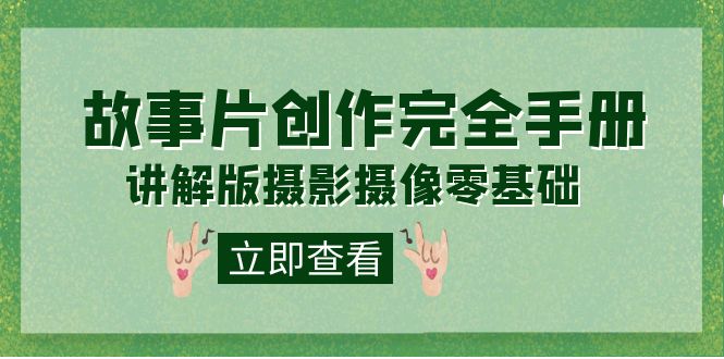 编导-通识课之《故事片-创作完全手册》摄影摄像零基础到精通（20节课程）-58创网