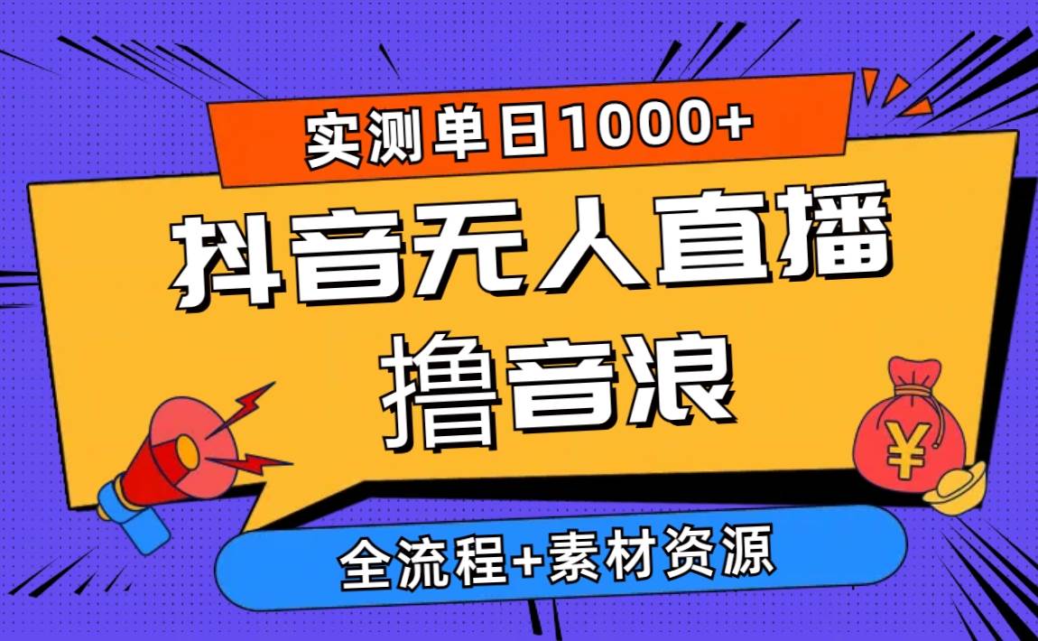 2024抖音无人直播撸音浪新玩法 日入1000+ 全流程+素材资源-58创网