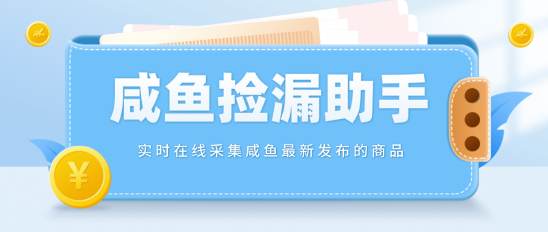 【捡漏神器】实时在线采集咸鱼最新发布的商品 咸鱼助手捡漏软件(软件+教程)-58创网