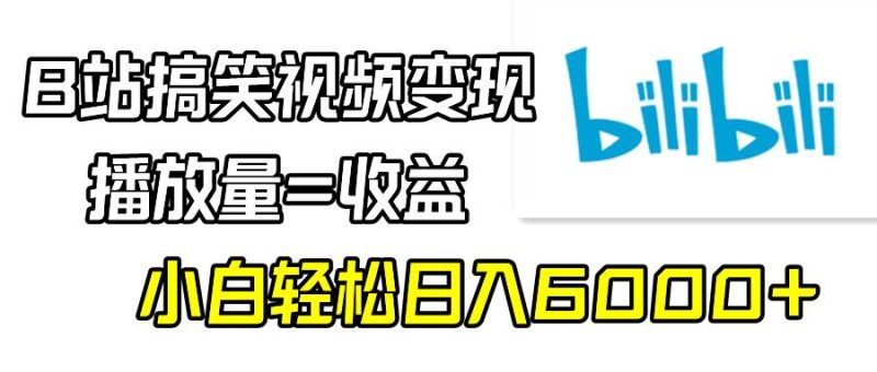 B站搞笑视频变现，播放量=收益，小白轻松日入6000+-58创网