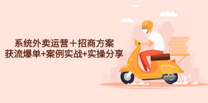 系统外卖运营＋招商方案，获流爆单+案例实战+实操分享-58创网
