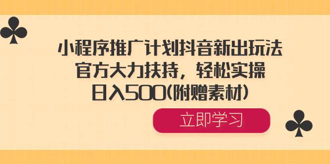 小程序推广计划抖音新出玩法，官方大力扶持，轻松实操，日入500(附赠素材)-58创网