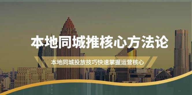 本地同城·推核心方法论，本地同城投放技巧快速掌握运营核心（16节课）-58创网