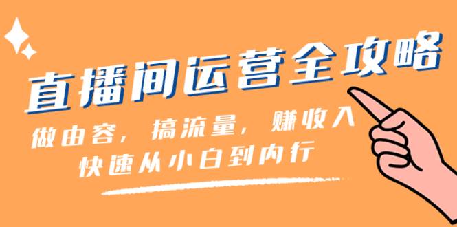 直播间-运营全攻略：做由容，搞流量，赚收入一快速从小白到内行（46节课）-58创网