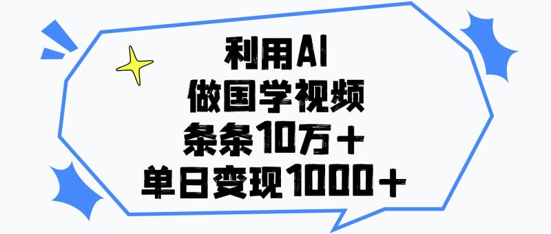 利用AI做国学视频，条条10万+，单日变现1000+-58创网