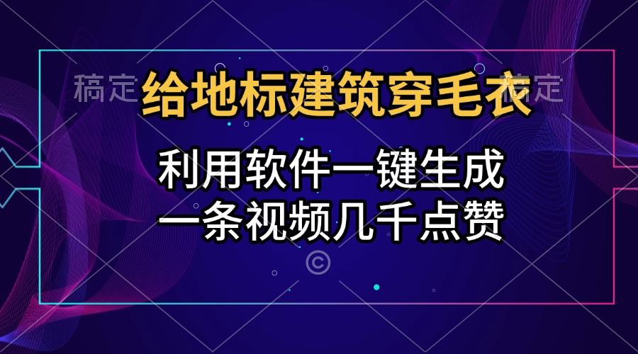 给地标建筑穿毛衣，利用软件一键生成，一条视频几千点赞，涨粉变现两不误-58创网