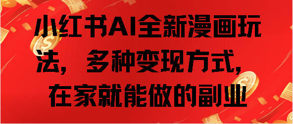 小红书AI全新漫画玩法，多种变现方式，在家就能做的副业-58创网