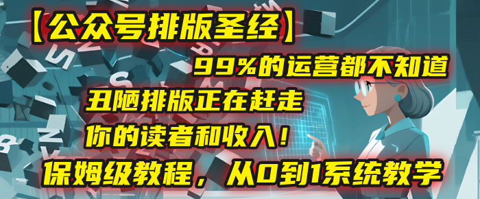 【公众号排版圣经】99%的运营都不知道，丑陋排版正在赶走你的读者和收入！保姆级教程，从0到1系统教学-多米联创
