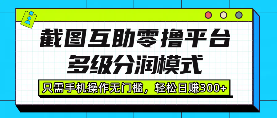 截图互助零撸平台，多级分润模式，只需手机操作无门槛，轻松日赚300+-多米联创