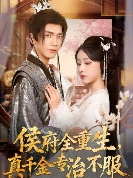 侯府全重生,真千金专治不服(74集)胡家豪&王燕飞 (2025)-申水仓