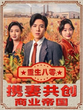 重生八零：携妻共创商业帝国（80集）田杨＆浅柔 (2025)-申水仓