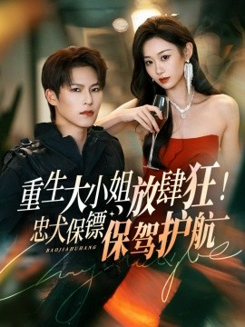 重生大小姐放肆狂!忠犬保镖保驾护航(71集)于颢鑫&鲁紫萱 (2025)-多米联创