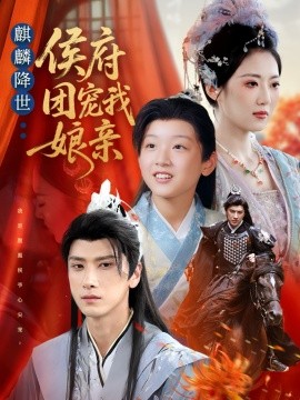 麒麟降世侯府团宠我娘亲（63集）靳华＆肖羽铠＆方樱子(2025)-申水仓