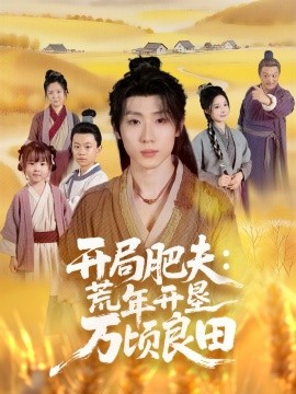 开局肥夫：荒年开垦万顷良田（106集）薛滨弘＆崔晓曼 (2025)-申水仓