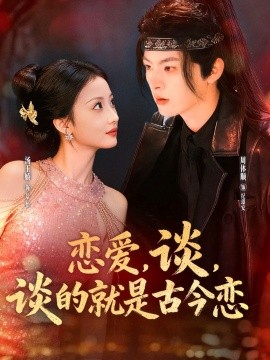 恋爱,谈,谈的就是古今恋(80集)周体顺&汤玉姣 (2025)-多米联创