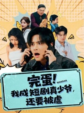 完蛋! 我成短剧真少爷，还要被虐（79集）王玉婷 (2025)-申水仓