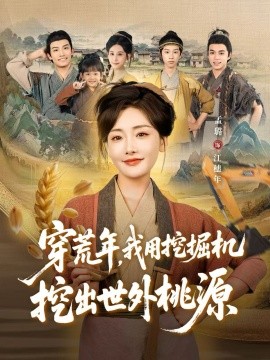 穿荒年，我用挖掘机挖出世外桃源＆穿到荒年（78集）沈淮＆孟璐 (2025)-申水仓