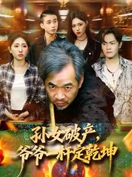 孙女破产,爷爷一杆定乾坤(60集)朱子锋&刘欣怡 (2025)-多米联创