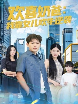 欢喜奶爸：我靠女儿吹牛逆袭（80集）郑晓甫＆安彤 (2025)-58创客