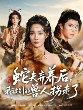 蛇夫弃养后,我被别的兽人拐走了(60集)郭美林子&齐宥澄 (2025)-多米联创