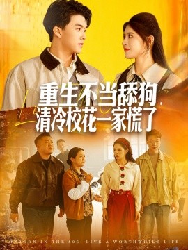 重生不当舔狗,清冷校花一家慌了(80集)唐志龙&胡继月 (2025)-多米联创