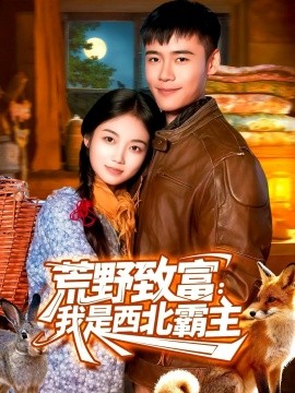 荒野致富：我是西北霸主（98集）王行宇＆攸灵 (2025)-申水仓