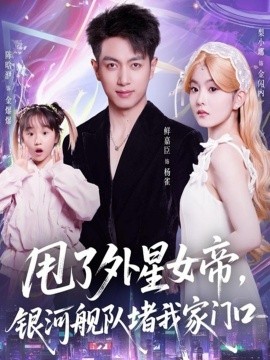 甩了外星女帝,银河舰队堵我家门口(80集)鲜嘉臣&梨小娜 (2025)-多米联创