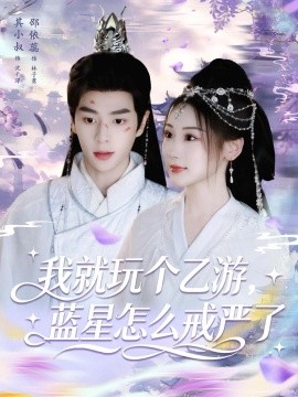 我就玩个乙游，蓝星怎么戒严了（80集）其小叔＆赵依蕊 (2025)-多米联创