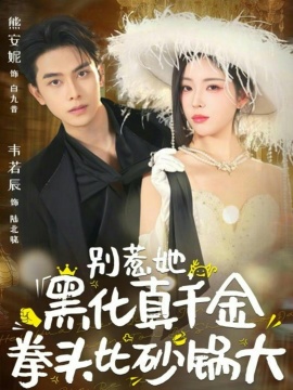 别惹她，黑化真千金拳头比砂锅大（80集）熊安妮&韦若辰 (2026)-58创客