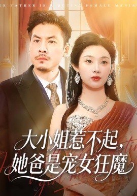 大小姐惹不起，她爸是宠女狂魔（96集）方梨&王辉 (2026)-58创客