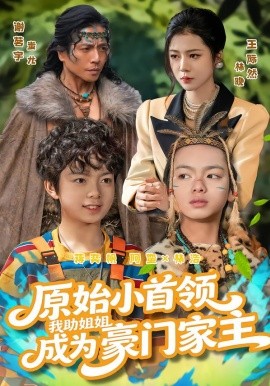 原始小首领，我助姐姐成为豪门家主&原始小首领，我助姐姐成为家主（60集）谢茗宇&王际然 (2026)-58创客