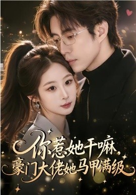 你惹她干嘛，豪门大佬她马甲满级（85集）王楚艺&闫醒 (2026)-58创客