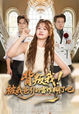 背叛我！被我爸引的雷炸糊了吧（73集）仇乐瑶&于颢鑫&王耀廷 (2026)-58创客